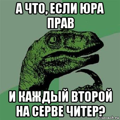 а что, если юра прав и каждый второй на серве читер?, Мем Филосораптор