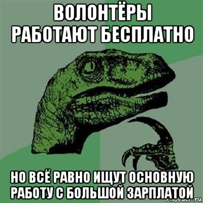 волонтёры работают бесплатно но всё равно ищут основную работу с большой зарплатой, Мем Филосораптор