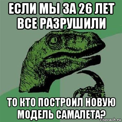 если мы за 26 лет все разрушили то кто построил новую модель самалета?, Мем Филосораптор