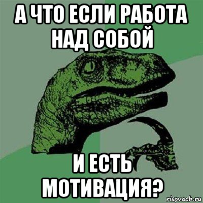 а что если работа над собой и есть мотивация?, Мем Филосораптор