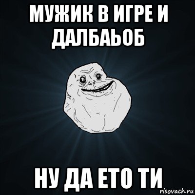 мужик в игре и далбаьоб ну да ето ти, Мем Forever Alone