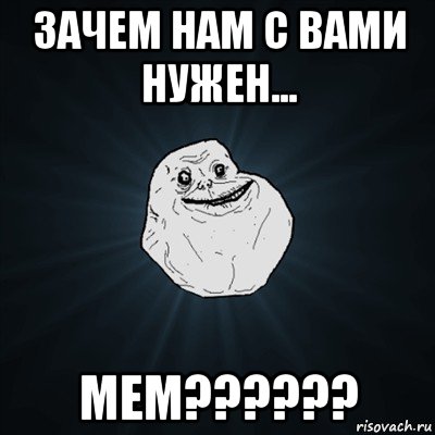 зачем нам с вами нужен... мем??????, Мем Forever Alone