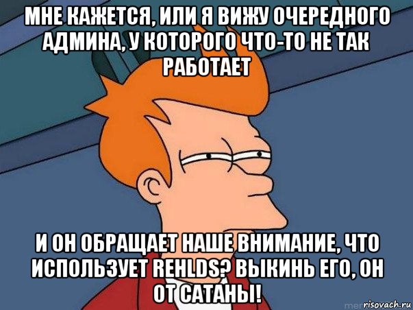 мне кажется, или я вижу очередного админа, у которого что-то не так работает и он обращает наше внимание, что использует rehlds? выкинь его, он от сатаны!, Мем  Фрай (мне кажется или)