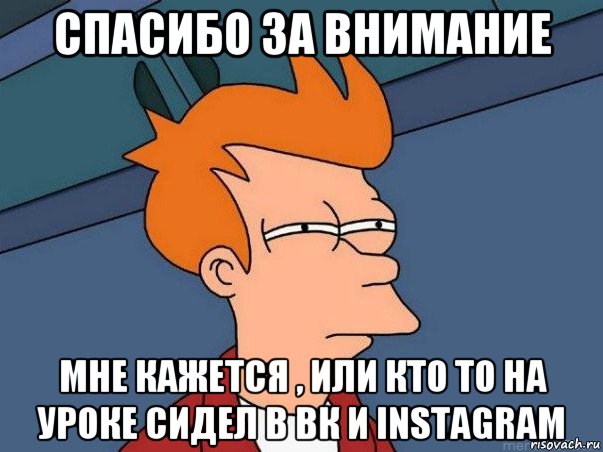 спасибо за внимание мне кажется , или кто то на уроке сидел в вк и instagram, Мем  Фрай (мне кажется или)