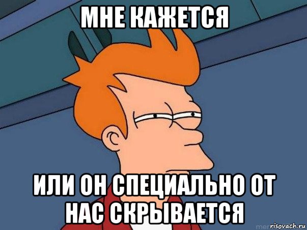 мне кажется или он специально от нас скрывается, Мем  Фрай (мне кажется или)