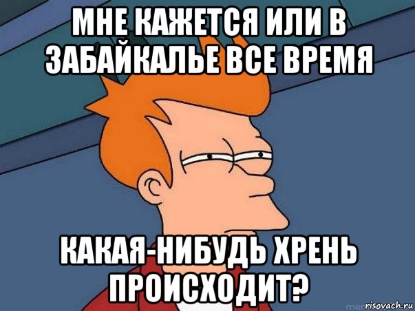 мне кажется или в забайкалье все время какая-нибудь хрень происходит?, Мем  Фрай (мне кажется или)