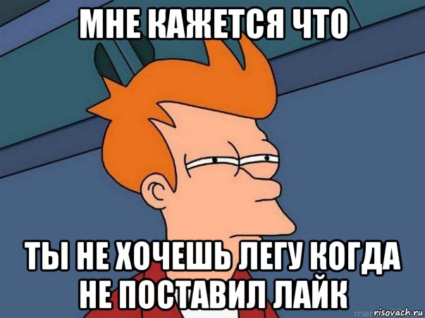 мне кажется что ты не хочешь легу когда не поставил лайк, Мем  Фрай (мне кажется или)