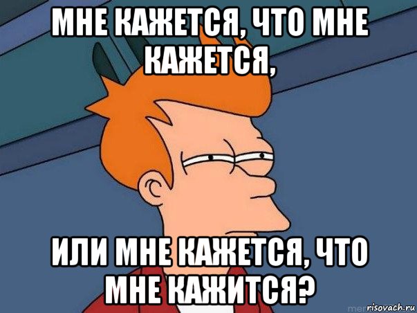 мне кажется, что мне кажется, или мне кажется, что мне кажится?, Мем  Фрай (мне кажется или)