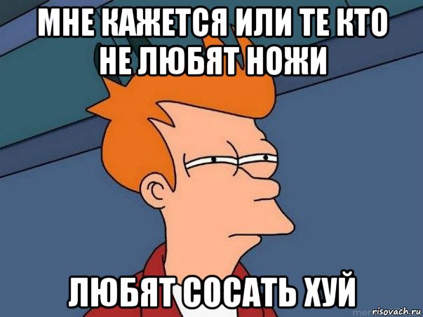 мне кажется или те кто не любят ножи любят сосать хуй, Мем  Фрай (мне кажется или)