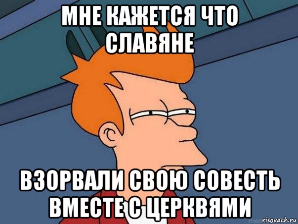 мне кажется что славяне взорвали свою совесть вместе с церквями, Мем  Фрай (мне кажется или)