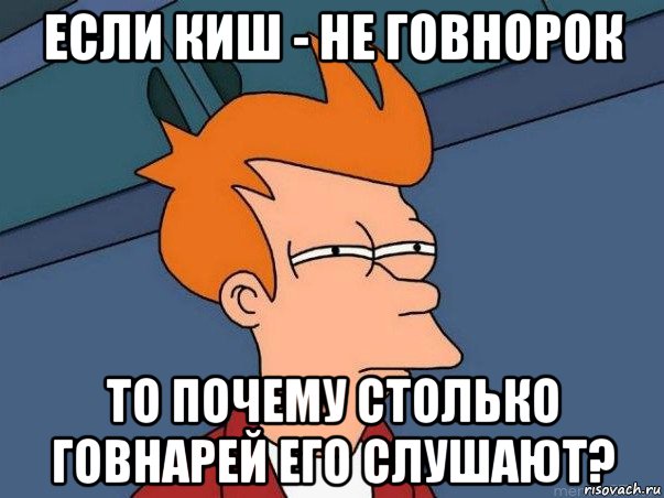 если киш - не говнорок то почему столько говнарей его слушают?, Мем  Фрай (мне кажется или)