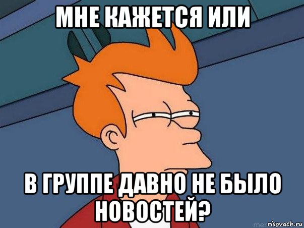 мне кажется или в группе давно не было новостей?, Мем  Фрай (мне кажется или)