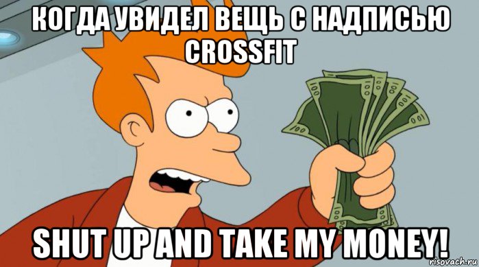 когда увидел вещь с надписью crossfit shut up and take my money!, Мем Заткнись и возьми мои деньги