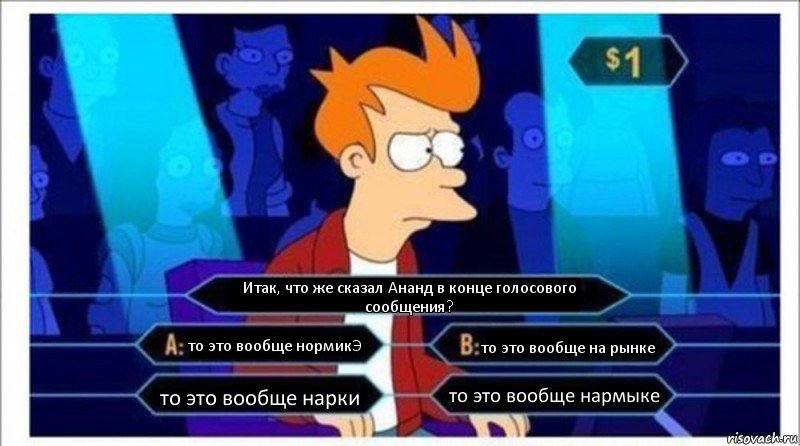 Итак, что же сказал Ананд в конце голосового сообщения? то это вообще нормикЭ то это вообще на рынке то это вообще нарки то это вообще нармыке, Комикс  фрай кто хочет стать миллионером