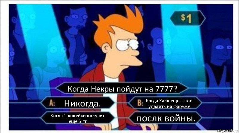 Когда Некры пойдут на 7777? Никогда. Когда Халк еще 1 пост удалить на форуме. Когда 2 копейки получит еще 3 гт. послк войны., Комикс  фрай кто хочет стать миллионером