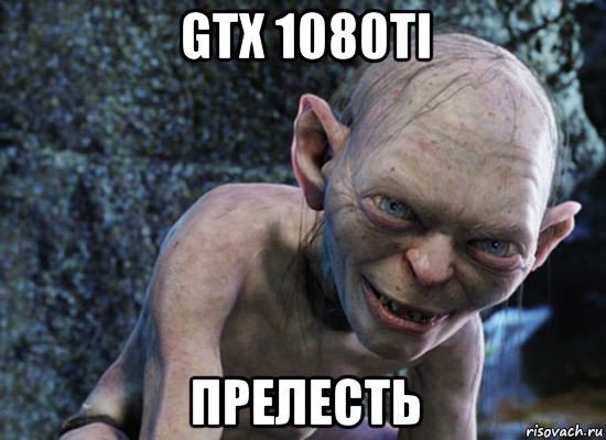 gtx 1080ti прелесть, Мем  горлум с прелестью