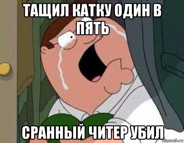 тащил катку один в пять сранный читер убил, Мем Гриффин плачет