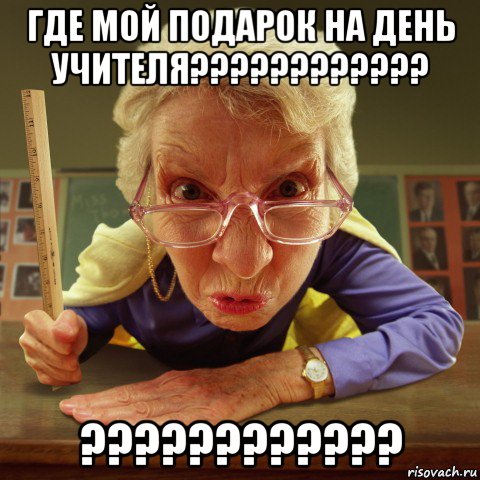 где мой подарок на день учителя???????????? ????????????, Мем Злая училка