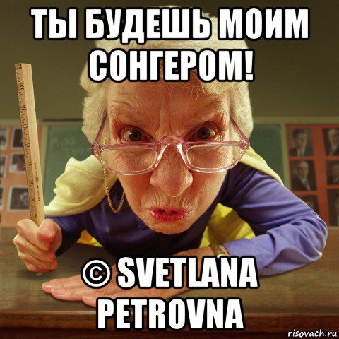 ты будешь моим сонгером! © svetlana petrovna, Мем Злая училка