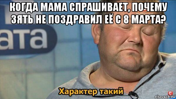 когда мама спрашивает, почему зять не поздравил её с 8 марта? , Мем  Характер такий