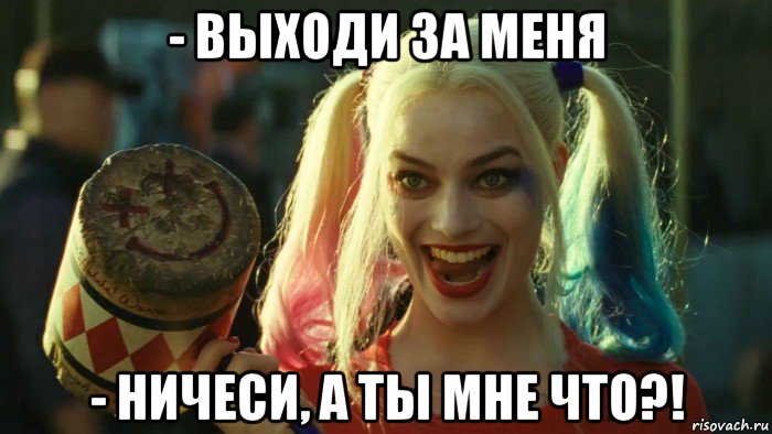 - выходи за меня - ничеси, а ты мне что?!, Мем    Harley quinn