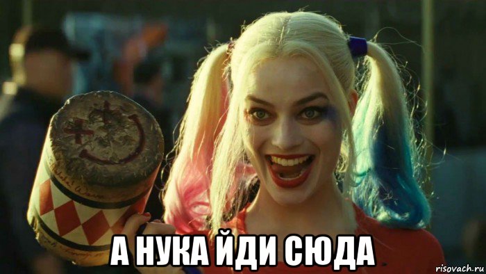  а нука йди сюда, Мем    Harley quinn