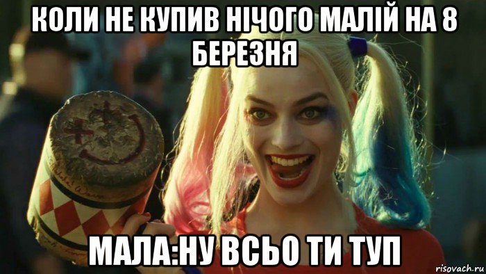 коли не купив нічого малій на 8 березня мала:ну всьо ти туп, Мем    Harley quinn