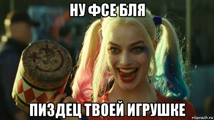 ну фсе бля пиздец твоей игрушке, Мем    Harley quinn