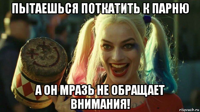 пытаешься поткатить к парню а он мразь не обращает внимания!, Мем    Harley quinn