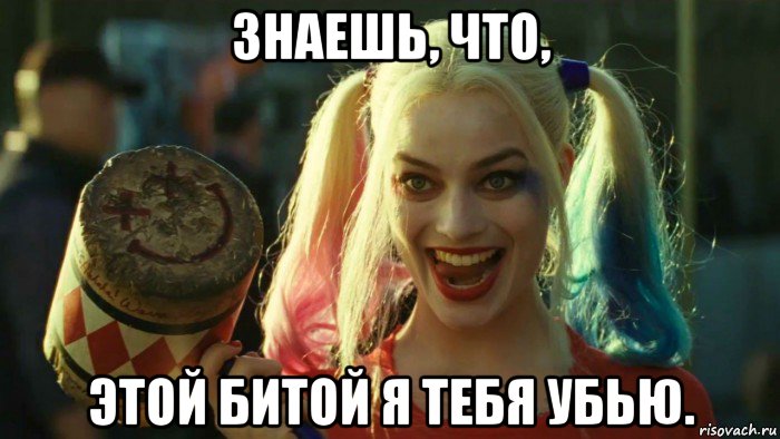 знаешь, что, этой битой я тебя убью., Мем    Harley quinn