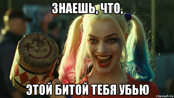 знаешь, что, этой битой тебя убью, Мем    Harley quinn