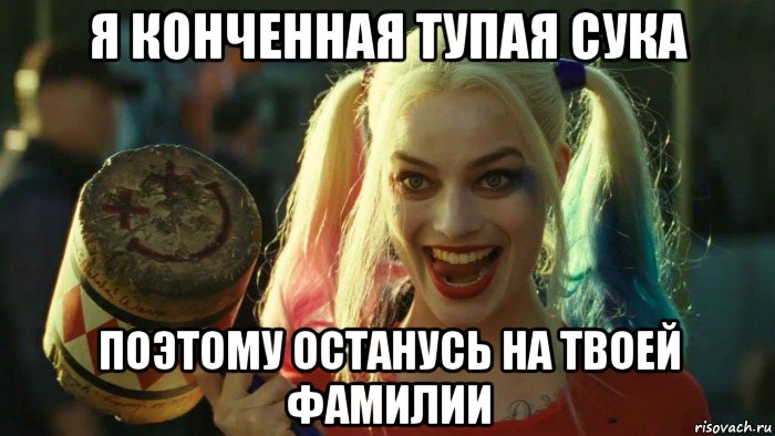 я конченная тупая сука поэтому останусь на твоей фамилии, Мем    Harley quinn