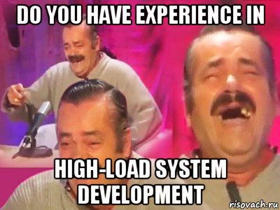 do you have experience in high-load system development, Мем   Хесус