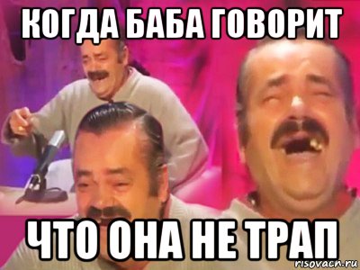 когда баба говорит что она не трап