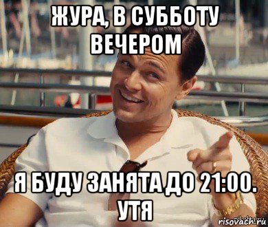 жура, в субботу вечером я буду занята до 21:00. утя, Мем Хитрый Гэтсби