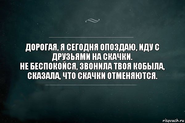 Дорогая, я сегодня опоздаю, иду с друзьями на скачки.
Не беспокойся, звонила твоя кобыла, сказала, что скачки отменяются., Комикс Игра Слов