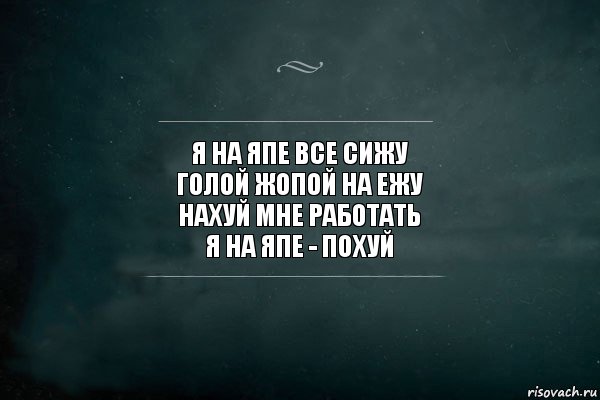 я на япе все сижу
голой жопой на ежу
нахуй мне работать
я на япе - похуй, Комикс Игра Слов