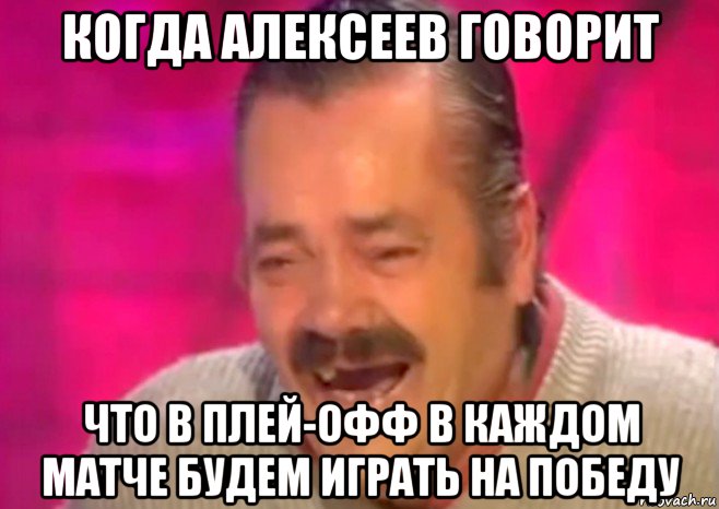 когда алексеев говорит что в плей-офф в каждом матче будем играть на победу, Мем  Испанец