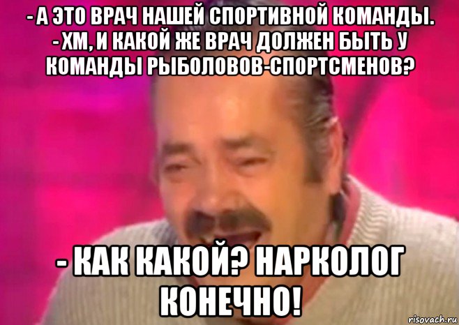 - а это врач нашей спортивной команды. - хм, и какой же врач должен быть у команды рыболовов-спортсменов? - как какой? нарколог конечно!, Мем  Испанец