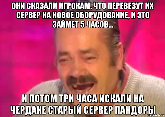 они сказали игрокам, что перевезут их сервер на новое оборудование, и это займет 5 часов... и потом три часа искали на чердаке старый сервер пандоры, Мем  Испанец