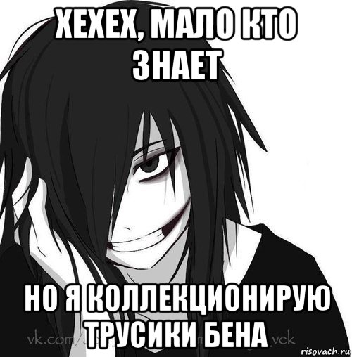 хехех, мало кто знает но я коллекционирую трусики бена, Мем Jeff the killer