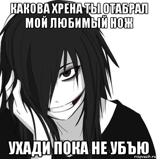 какова хрена ты отабрал мой любимый нож ухади пока не убъю, Мем Jeff the killer