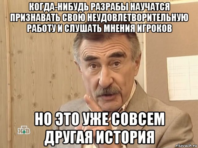 когда-нибудь разрабы научатся признавать свою неудовлетворительную работу и слушать мнения игроков но это уже совсем другая история, Мем Каневский (Но это уже совсем другая история)