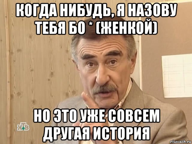 когда нибудь, я назову тебя бо * (женкой) но это уже совсем другая история, Мем Каневский (Но это уже совсем другая история)