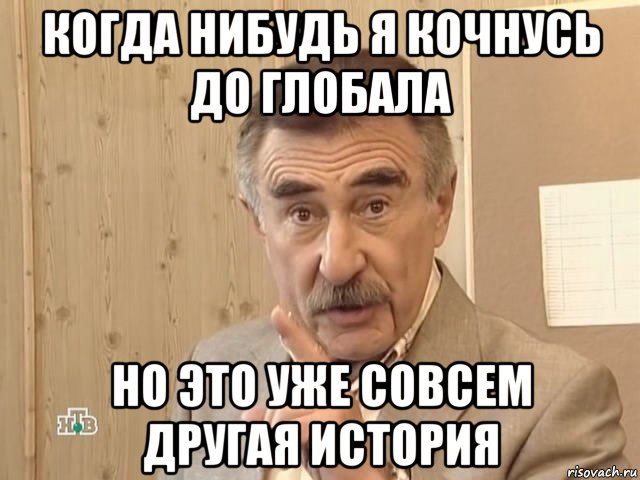 когда нибудь я кочнусь до глобала но это уже совсем другая история, Мем Каневский (Но это уже совсем другая история)