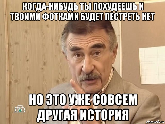 когда-нибудь ты похудеешь и твоими фотками будет пестреть нет но это уже совсем другая история, Мем Каневский (Но это уже совсем другая история)