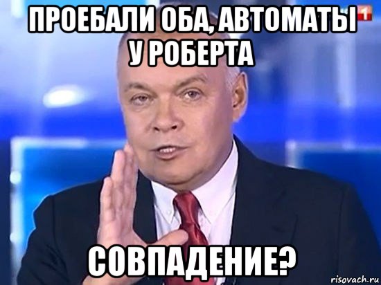 проебали оба, автоматы у роберта совпадение?, Мем Киселёв 2014