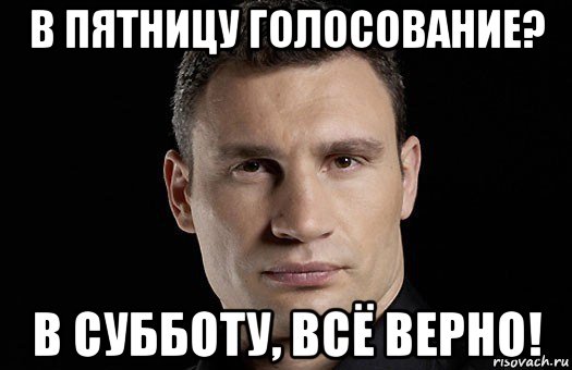 в пятницу голосование? в субботу, всё верно!, Мем Кличко