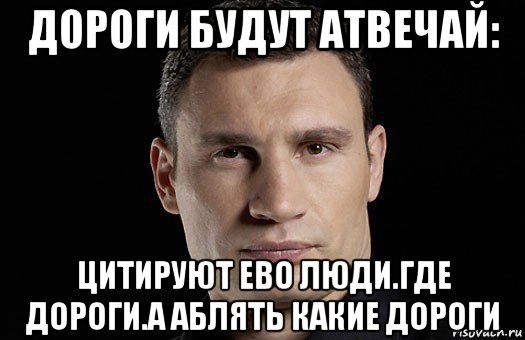 дороги будут атвечай: цитируют ево люди.где дороги.а аблять какие дороги, Мем Кличко