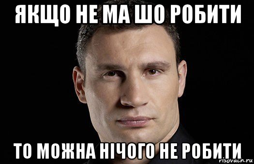 якщо не ма шо робити то можна нічого не робити, Мем Кличко